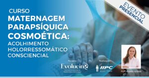 PARCERIA – Curso Maternagem Parapsíquica Cosmoética: Acolhimento Holorressomático Consciencial – Presencial – Tubarão/SC – 28 e 29/10/2023