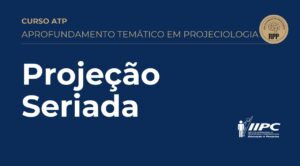 Aprofundamento Temático em Projeciologia – PROJEÇÃO SERIADA – 28/09/2025