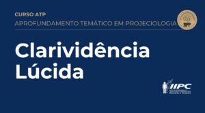 Aprofundamento Temático em Projeciologia – CLARIVIDÊNCIA LÚCIDA – 06/09/2025